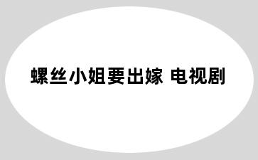 螺丝小姐要出嫁 电视剧
